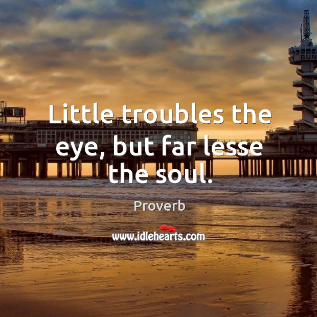 Little troubles the eye, but far lesse the soul. Image