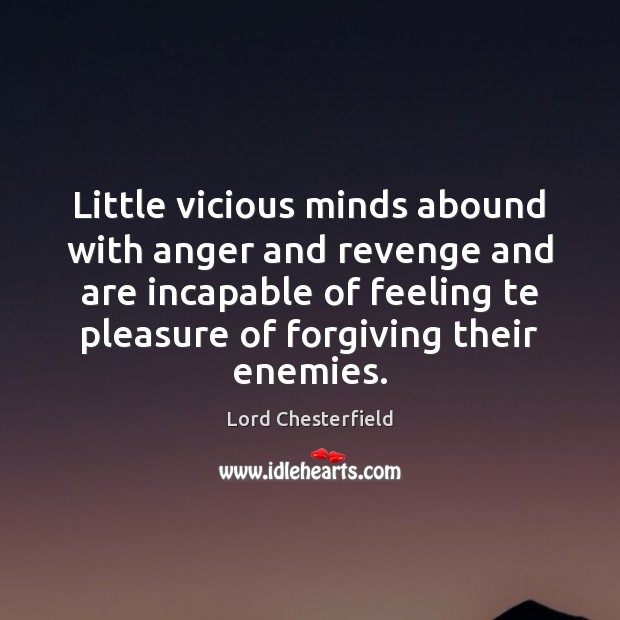 Little vicious minds abound with anger and revenge and are incapable of Lord Chesterfield Picture Quote