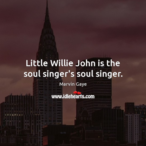 Little Willie John is the soul singer’s soul singer. Marvin Gaye Picture Quote