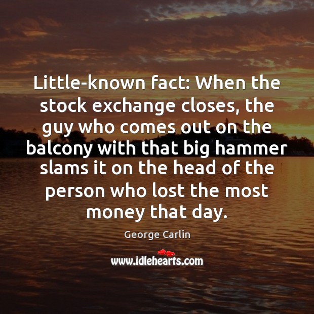 Little-known fact: When the stock exchange closes, the guy who comes out George Carlin Picture Quote