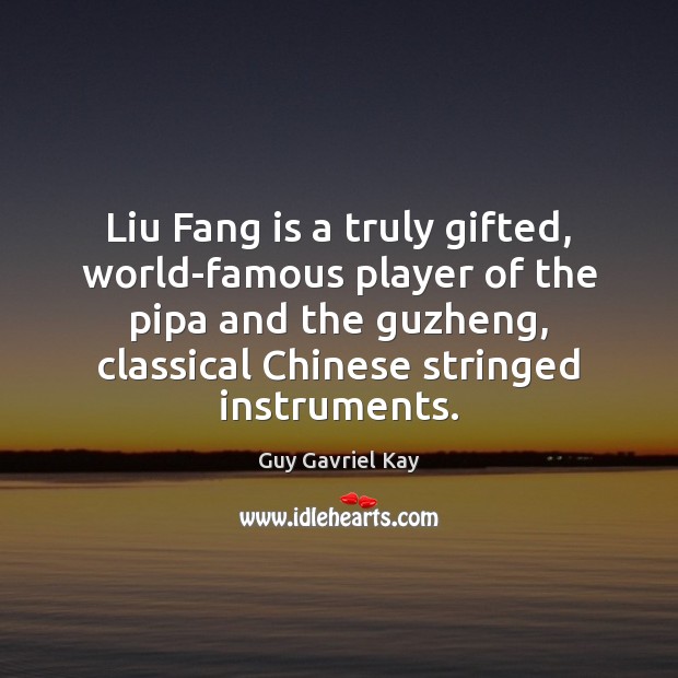 Liu Fang is a truly gifted, world-famous player of the pipa and Guy Gavriel Kay Picture Quote