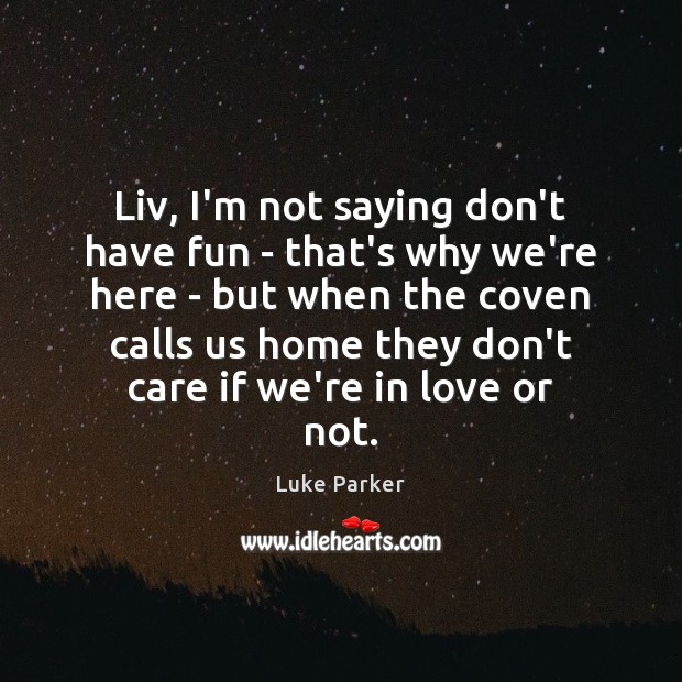 Liv, I’m not saying don’t have fun – that’s why we’re here Luke Parker Picture Quote