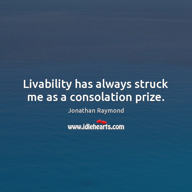 Livability has always struck me as a consolation prize. Jonathan Raymond Picture Quote