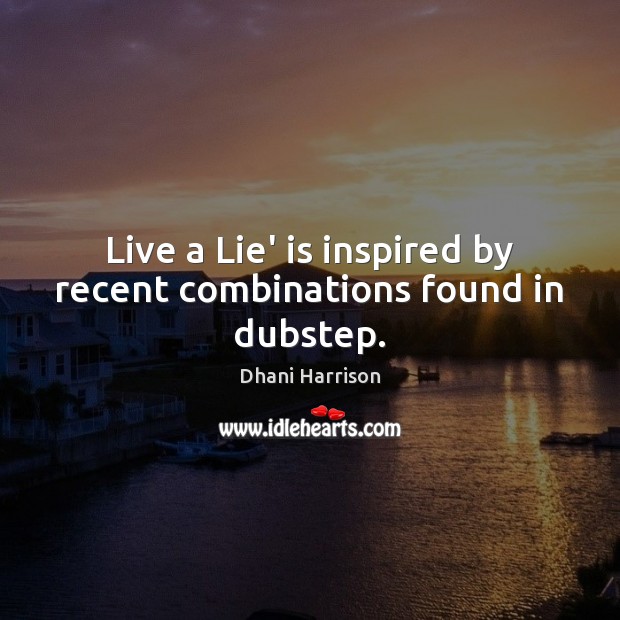 Live a Lie’ is inspired by recent combinations found in dubstep. Dhani Harrison Picture Quote