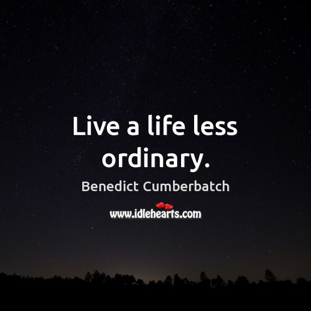 Live a life less ordinary. Benedict Cumberbatch Picture Quote