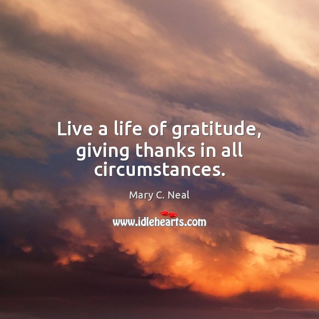 Live a life of gratitude, giving thanks in all circumstances. Mary C. Neal Picture Quote