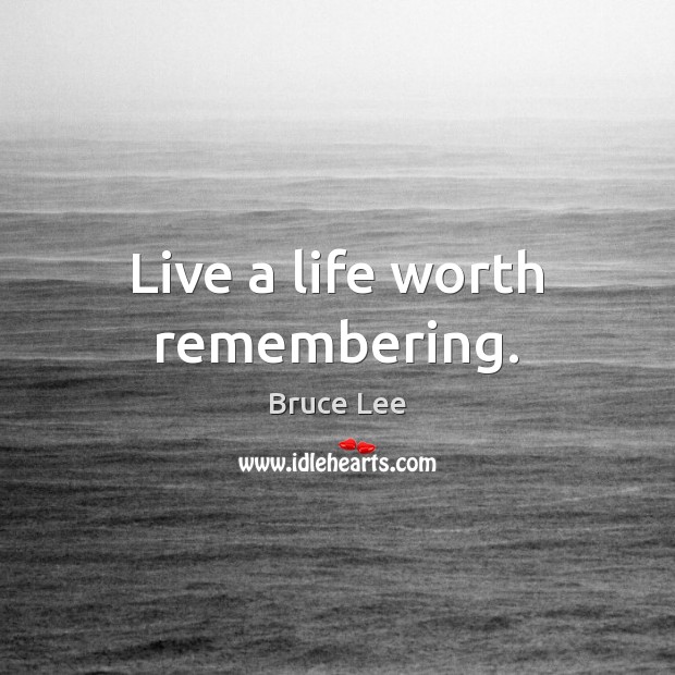 Live a life worth remembering. Bruce Lee Picture Quote