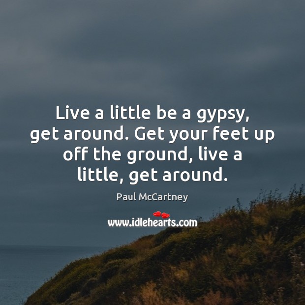 Live a little be a gypsy, get around. Get your feet up Paul McCartney Picture Quote