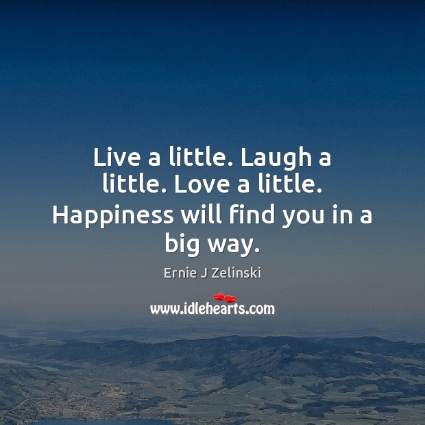 Live a little. Laugh a little. Love a little. Happiness will find you in a big way. Image