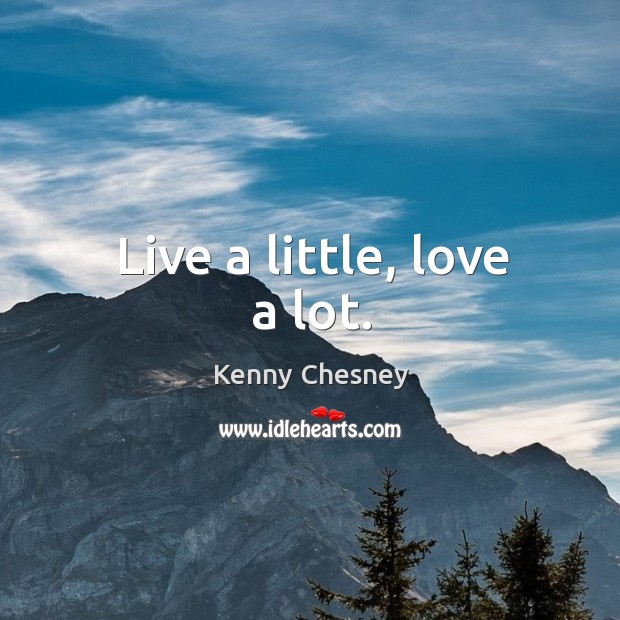 Live a little, love a lot. Kenny Chesney Picture Quote