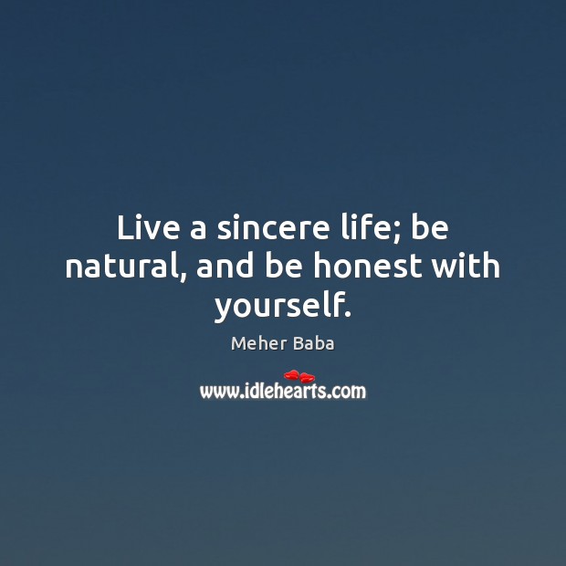 Live a sincere life; be natural, and be honest with yourself. Meher Baba Picture Quote