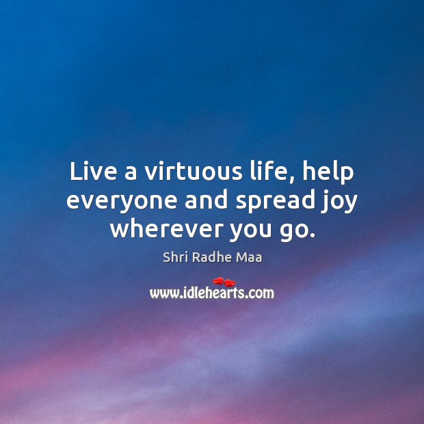 Live a virtuous life, help everyone and spread joy wherever you go. Shri Radhe Maa Picture Quote