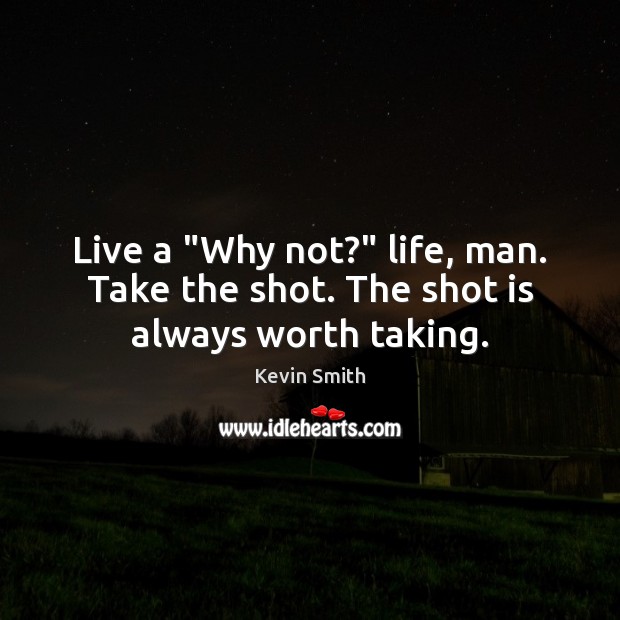 Live a “Why not?” life, man. Take the shot. The shot is always worth taking. Kevin Smith Picture Quote