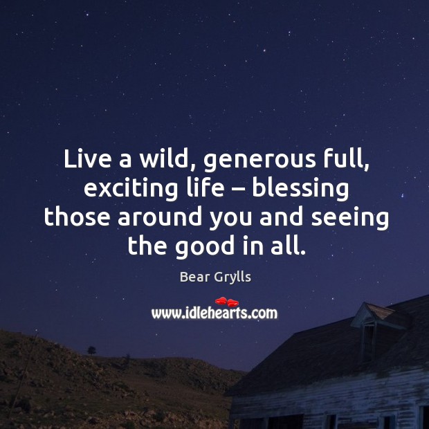 Live a wild, generous full, exciting life – blessing those around you and Bear Grylls Picture Quote