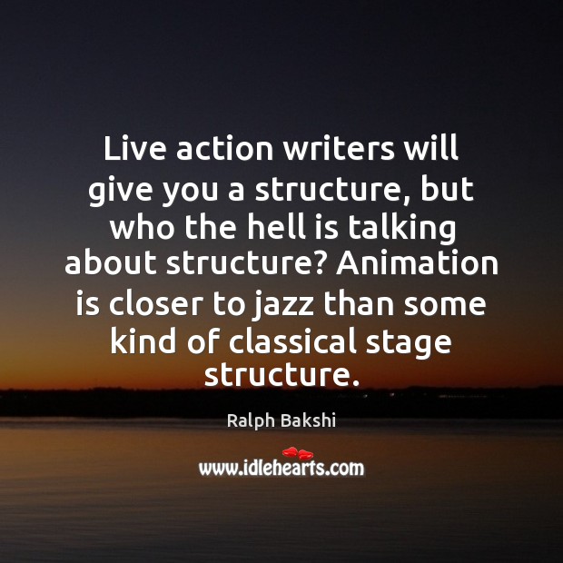 Live action writers will give you a structure, but who the hell Ralph Bakshi Picture Quote