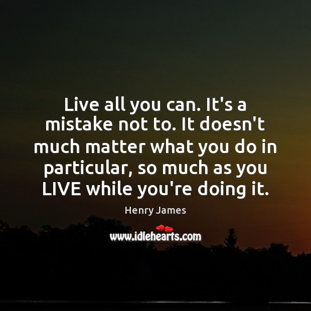Live all you can. It’s a mistake not to. It doesn’t much Image