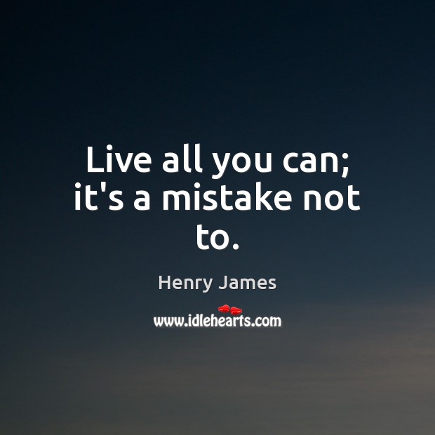 Live all you can; it’s a mistake not to. Henry James Picture Quote