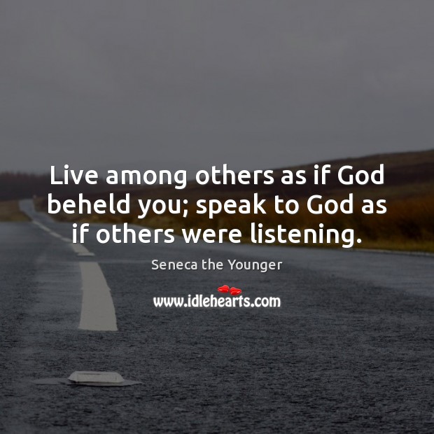 Live among others as if God beheld you; speak to God as if others were listening. Seneca the Younger Picture Quote