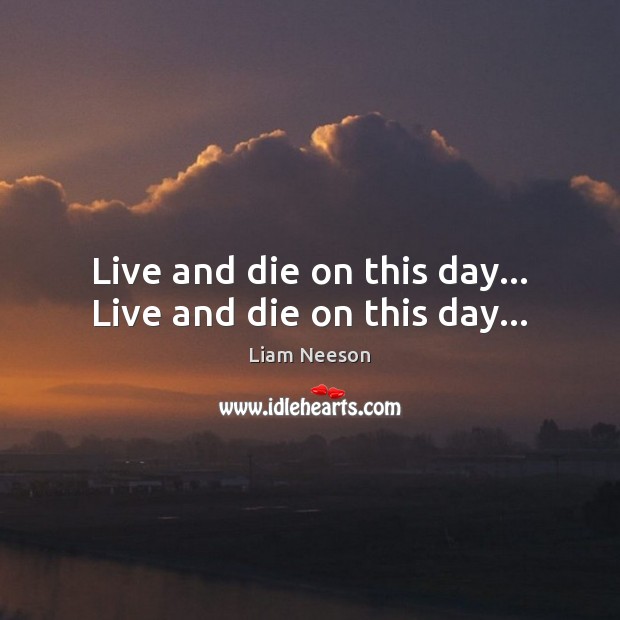 Live and die on this day… Live and die on this day… Liam Neeson Picture Quote