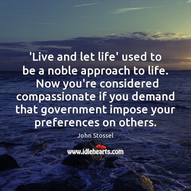‘Live and let life’ used to be a noble approach to life. John Stossel Picture Quote