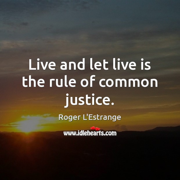 Live and let live is the rule of common justice. Roger L’Estrange Picture Quote