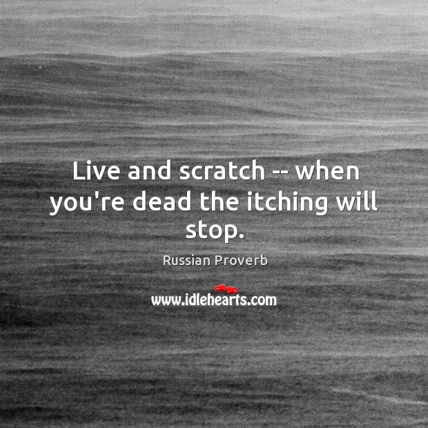Live and scratch — when you’re dead the itching will stop. Russian Proverbs Image