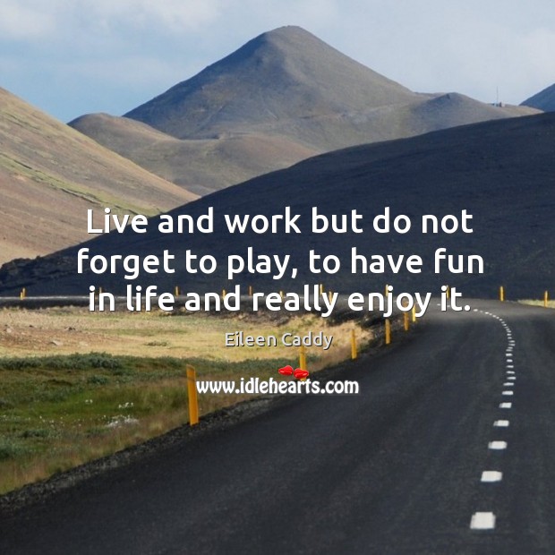 Live and work but do not forget to play, to have fun in life and really enjoy it. Eileen Caddy Picture Quote
