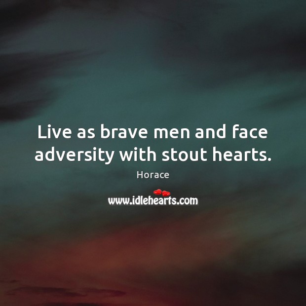 Live as brave men and face adversity with stout hearts. Horace Picture Quote