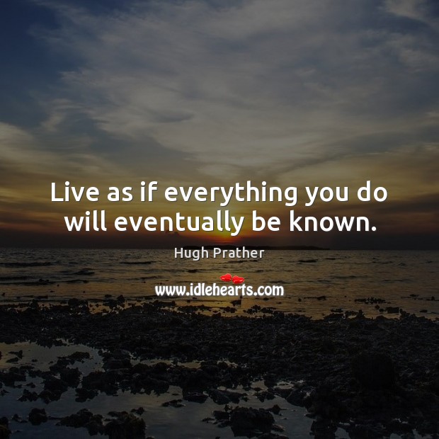 Live as if everything you do will eventually be known. Hugh Prather Picture Quote