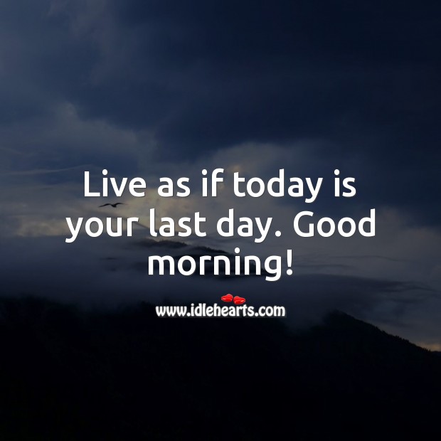 Live as if today is your last day. Good morning! Good Morning Quotes Image