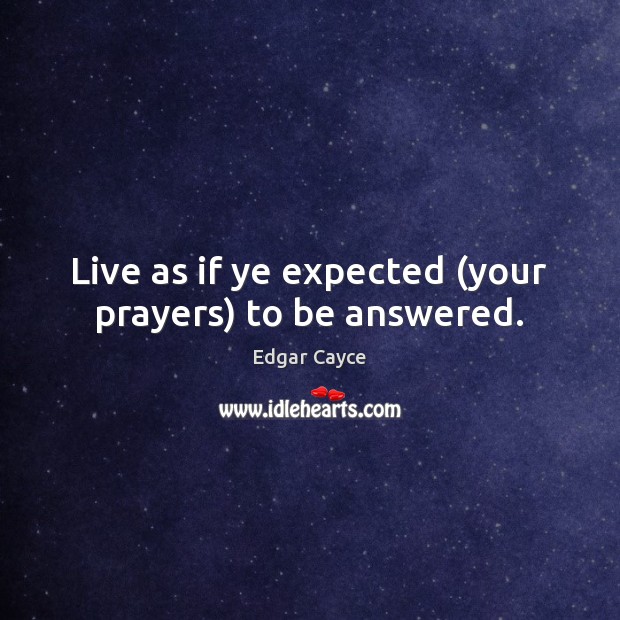 Live as if ye expected (your prayers) to be answered. Edgar Cayce Picture Quote