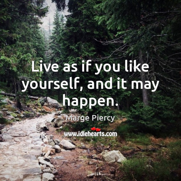 Live as if you like yourself, and it may happen. Marge Piercy Picture Quote