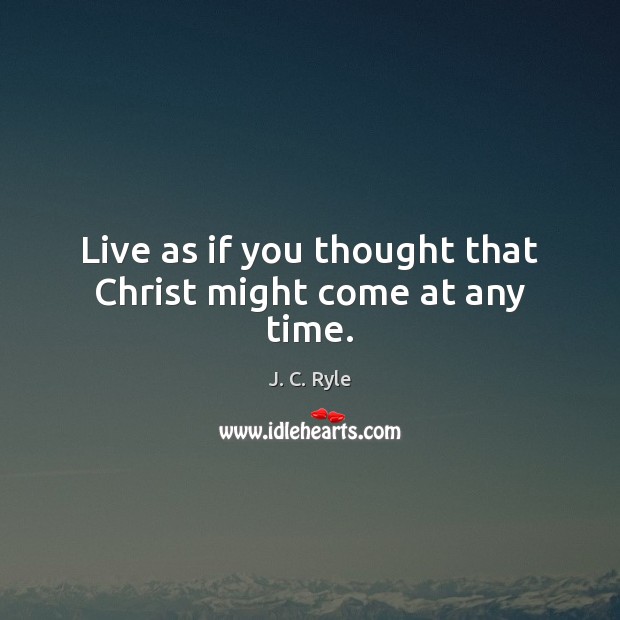 Live as if you thought that Christ might come at any time. Image