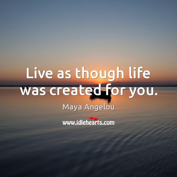Live as though life was created for you. Image