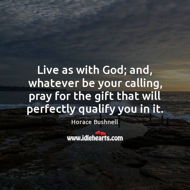 Live as with God; and, whatever be your calling, pray for the Horace Bushnell Picture Quote