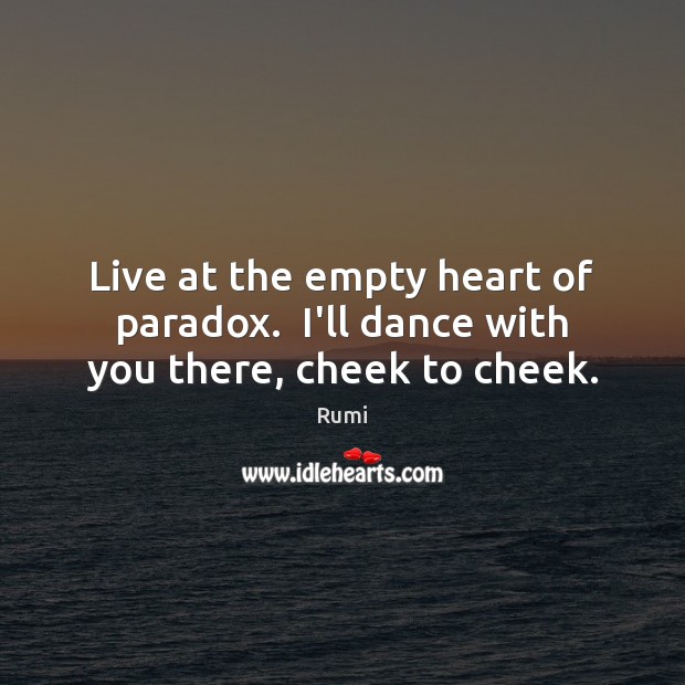 Live at the empty heart of paradox.  I’ll dance with you there, cheek to cheek. Image