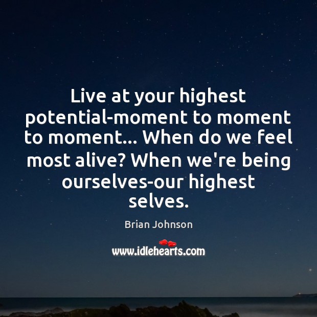 Live at your highest potential-moment to moment to moment… When do we Brian Johnson Picture Quote