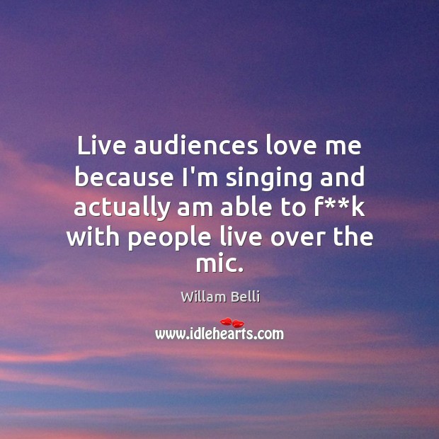Live audiences love me because I’m singing and actually am able to Willam Belli Picture Quote