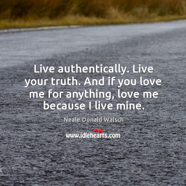Live authentically. Live your truth. And if you love me for anything, Love Me Quotes Image