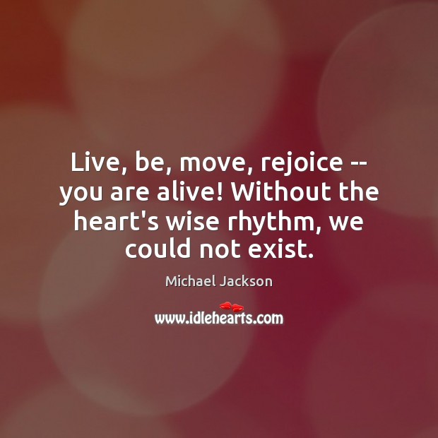 Live, be, move, rejoice — you are alive! Without the heart’s wise Michael Jackson Picture Quote