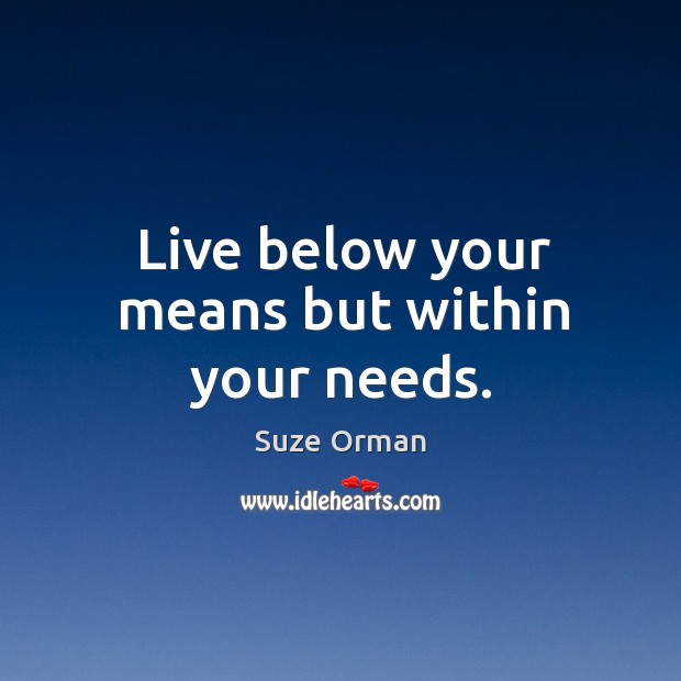 Live below your means but within your needs. Suze Orman Picture Quote