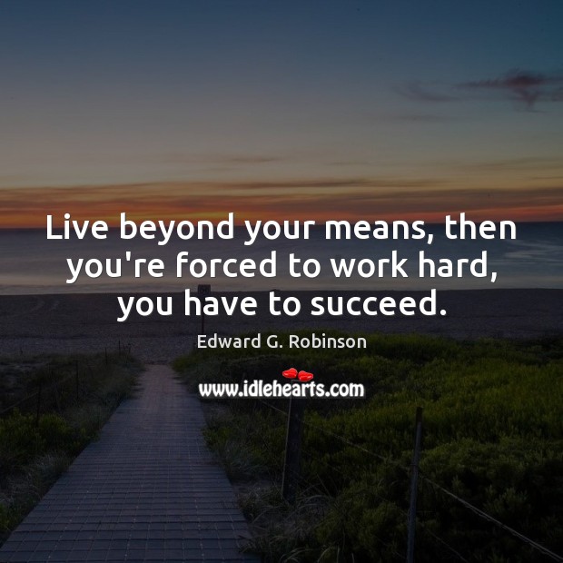 Live beyond your means, then you’re forced to work hard, you have to succeed. Edward G. Robinson Picture Quote