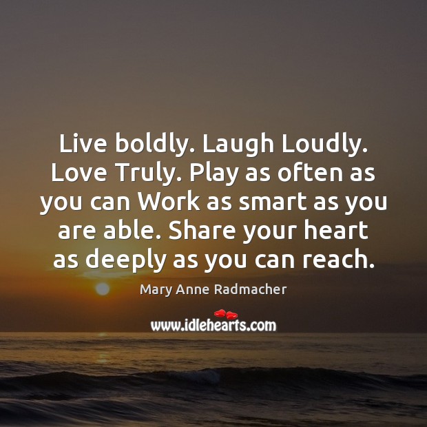 Live boldly. Laugh Loudly. Love Truly. Play as often as you can Mary Anne Radmacher Picture Quote