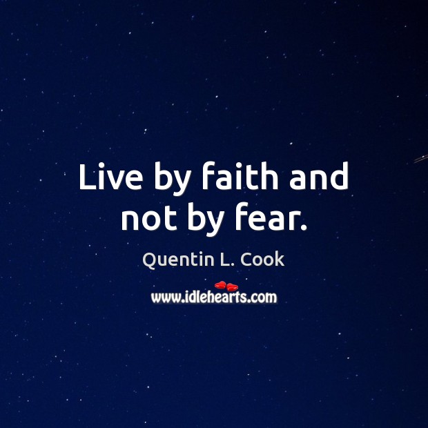 Live by faith and not by fear. Quentin L. Cook Picture Quote