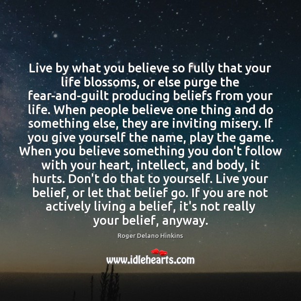Live by what you believe so fully that your life blossoms, or Roger Delano Hinkins Picture Quote