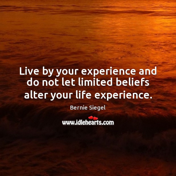 Live by your experience and do not let limited beliefs alter your life experience. Image