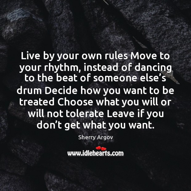 Live by your own rules Move to your rhythm, instead of dancing Sherry Argov Picture Quote