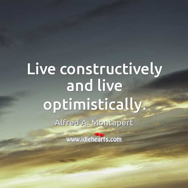 Live constructively and live optimistically. Alfred A. Montapert Picture Quote