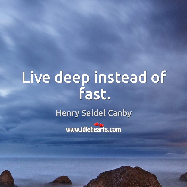 Live deep instead of fast. Image