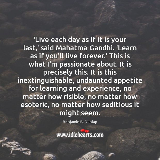 ‘Live each day as if it is your last,’ said Mahatma Benjamin B. Dunlap Picture Quote